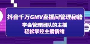 抖音千萬GMV直播室管理秘籍：學習管理團隊主播，輕松控制主播情緒 - 嚴選資源大全 - 嚴選資源大全