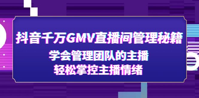 抖音千萬GMV直播室管理秘籍：學(xué)習(xí)管理團隊主播，輕松控制主播情緒 - 嚴(yán)選資源大全