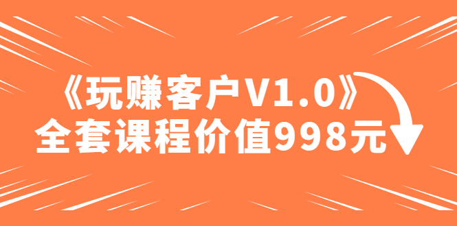 收費標準課程內容“玩賺客戶V1.0”整套課程價值998元 - 嚴選資源大全