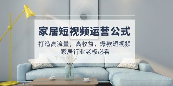 家居家具自媒體運營公式計算:打造高流量、高回報、爆款短視頻家裝行業老板必讀 - 嚴選資源大全