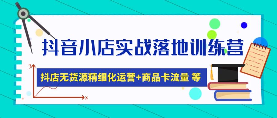 抖音小店實戰(zhàn)演練落地式夏令營：抖音小店無貨源電商精細化營銷，產(chǎn)品卡流量(22節(jié)) - 嚴選資源大全