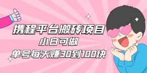 2023攜程平臺搬磚賺錢項目,新手能做,單號一天賺30到100元還是比較容易的 - 嚴選資源大全 - 嚴選資源大全