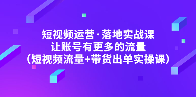 自媒體運營·落地式實戰演練課讓賬戶擁有更多的總流量(自媒體流量賣貨開票的實際操作) - 嚴選資源大全