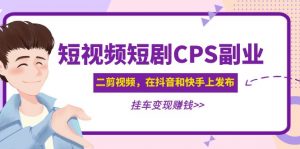 黃島主短視頻CPS兼職副業：二剪輯視頻在抖音和快手上發布，掛斗轉現， - 嚴選資源大全 - 嚴選資源大全