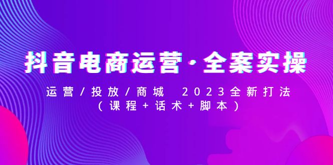 抖音直播帶貨運營·軟裝實際操作：運營/推廣/商場2023新升級玩法（課程內容腳本） - 嚴選資源大全