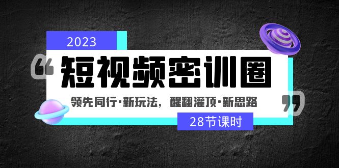 2023短視頻密訓圈:領先同行·新玩法,醒翻灌頂·新思路(28節課時) 2023短視頻密訓圈:領先同行·新玩法,醒翻灌頂·新思路(28節課時)