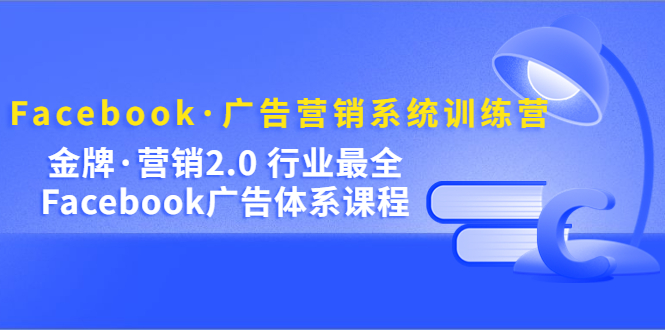 Facebook·廣告營銷系統訓練營:金牌·營銷2.0 行業最全Facebook廣告·體系 Facebook·廣告營銷系統訓練營:金牌·營銷2.0 行業最全Facebook廣告·體系