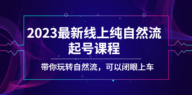 2023最新線上純自然流起號課程,帶你玩轉自然流,可以閉眼上車! - 嚴選資源大全