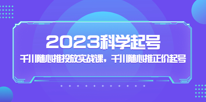 2023科學起號,千川隨心推投放實戰課,千川隨心推正價起號 2023科學起號,千川隨心推投放實戰課,千川隨心推正價起號