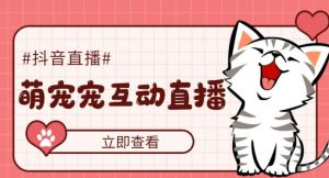 抖音視頻萌寶寵物直播項目，可虛擬人物直播間，抖音視頻報白，即時交流直播間【軟件免費下載】 - 嚴選資源大全 - 嚴選資源大全