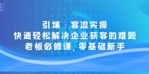 點爆客流實際操作:快速輕松應對企業客戶獲取、老板必修課、零基礎初學者必修課、零基礎初學者的一大難題 - 嚴選資源大全 - 嚴選資源大全