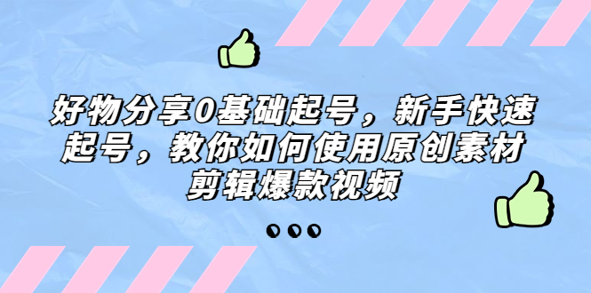 好物分享0基礎起號，新手快速起號，教你如何使用原創素材剪輯爆款視頻