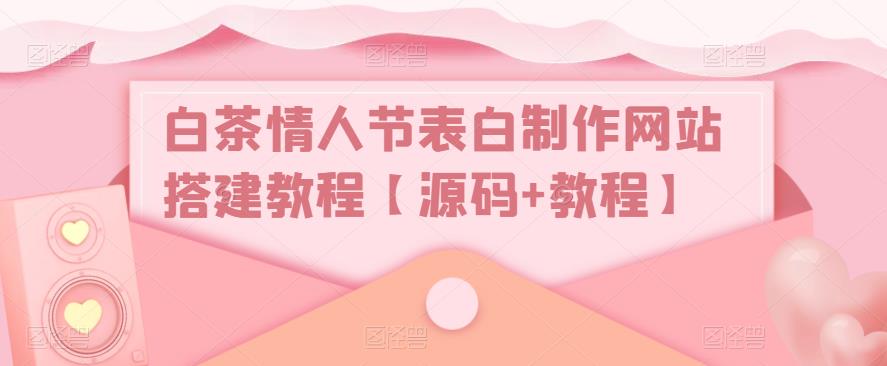 白牡丹茶七夕表白制作網(wǎng)頁建設(shè)教程[源代碼實例教程】 - 嚴(yán)選資源大全