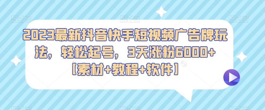 2023年抖音快手短視頻廣告牌最新玩法，輕松起號，3天增粉6000+[材料+教程+軟件] - 嚴(yán)選資源大全