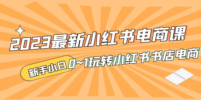 2023最新小紅書·電商課,新手小白從0~1玩轉小紅書書店電商 2023最新小紅書·電商課,新手小白從0~1玩轉小紅書書店電商
