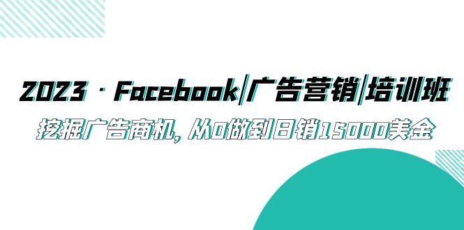 2023·Facebook|廣告營銷|培訓班,挖掘廣告商機,從0做到日銷15000美金 - 嚴選資源大全