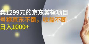 外面賣1299元的京東剪輯項目，號稱京東不倒，收益不停止，日入1000+?? - 嚴選資源大全 - 嚴選資源大全
