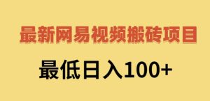 2022網易視頻搬磚賺錢,日收益120(視頻教程+文檔)? - 嚴選資源大全 - 嚴選資源大全