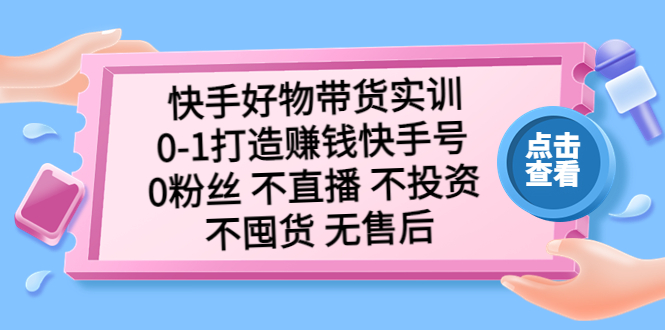 快手好物帶貨實(shí)訓(xùn)：0-1打造賺錢快手號(hào) 0粉絲 不直播 不投資 不囤貨 無(wú)售后 - 嚴(yán)選資源大全
