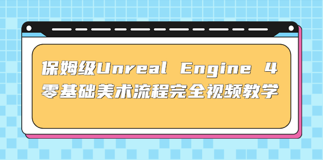 保姆級Unreal Engine 4 零基礎美術流程完全視頻教學(37節課+配套文件) - 嚴選資源大全