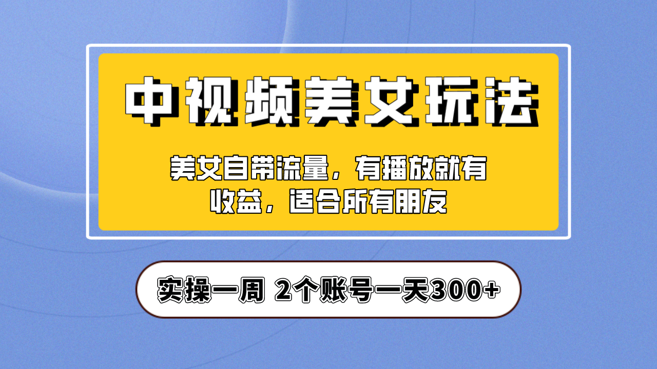 實操一天300+，【中視頻美女號】項目拆解，保姆級教程助力你快速成單！ - 嚴選資源大全