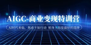 AIGC-商業變現特訓營 AI時代來臨,焦慮不如行動 躬身入局是最好的選擇 - 嚴選資源大全 - 嚴選資源大全