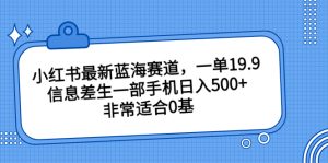 小紅書最新藍海賽道，一單19.9，信息差生一部手機日入500+，非常適合0基 - 嚴選資源大全 - 嚴選資源大全