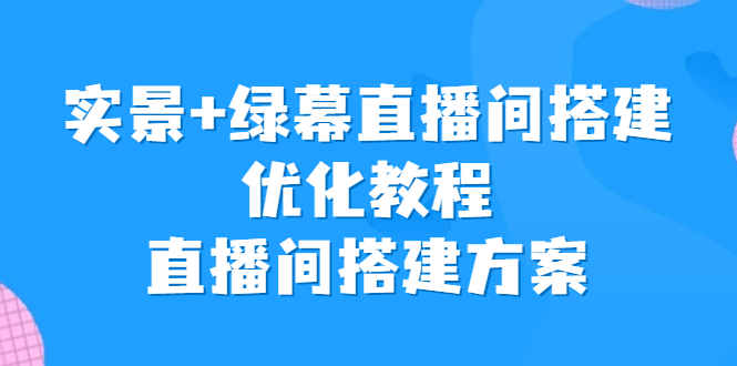 實景+綠幕直播間搭建優化教程,直播間搭建方案 - 嚴選資源大全
