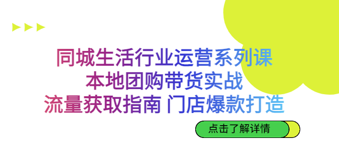 同城生活行業運營系列課:本地團購帶貨實戰,流量獲取指南 門店爆款打造 - 嚴選資源大全