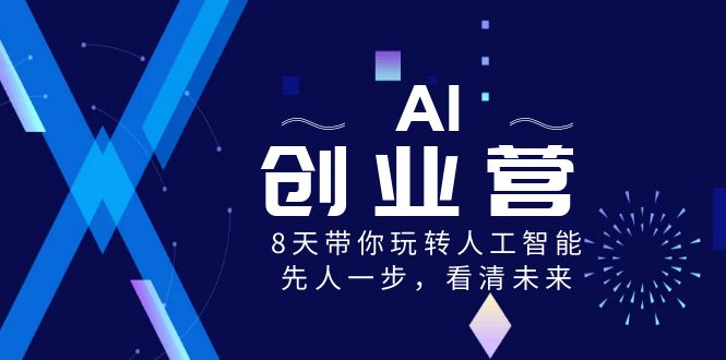 AI-創(chuàng)業(yè)營，8天帶你玩轉(zhuǎn)人工智能，先人一步，看清未來！ - 嚴選資源大全