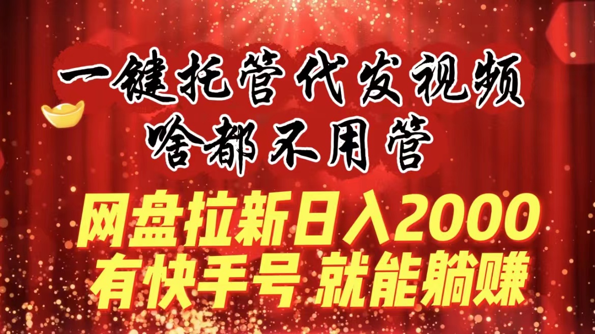 一鍵托管代發視頻，啥都不用管，網盤拉新日入2000+，有快手號就能躺賺 - 嚴選資源大全