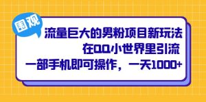 流量巨大的男粉項目新玩法，在QQ小世界里引流 一部手機即可操作，一天1000+ - 嚴選資源大全 - 嚴選資源大全