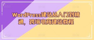 WordPress建站從入門到精通，跨境電商建站教程 - 嚴選資源大全 - 嚴選資源大全