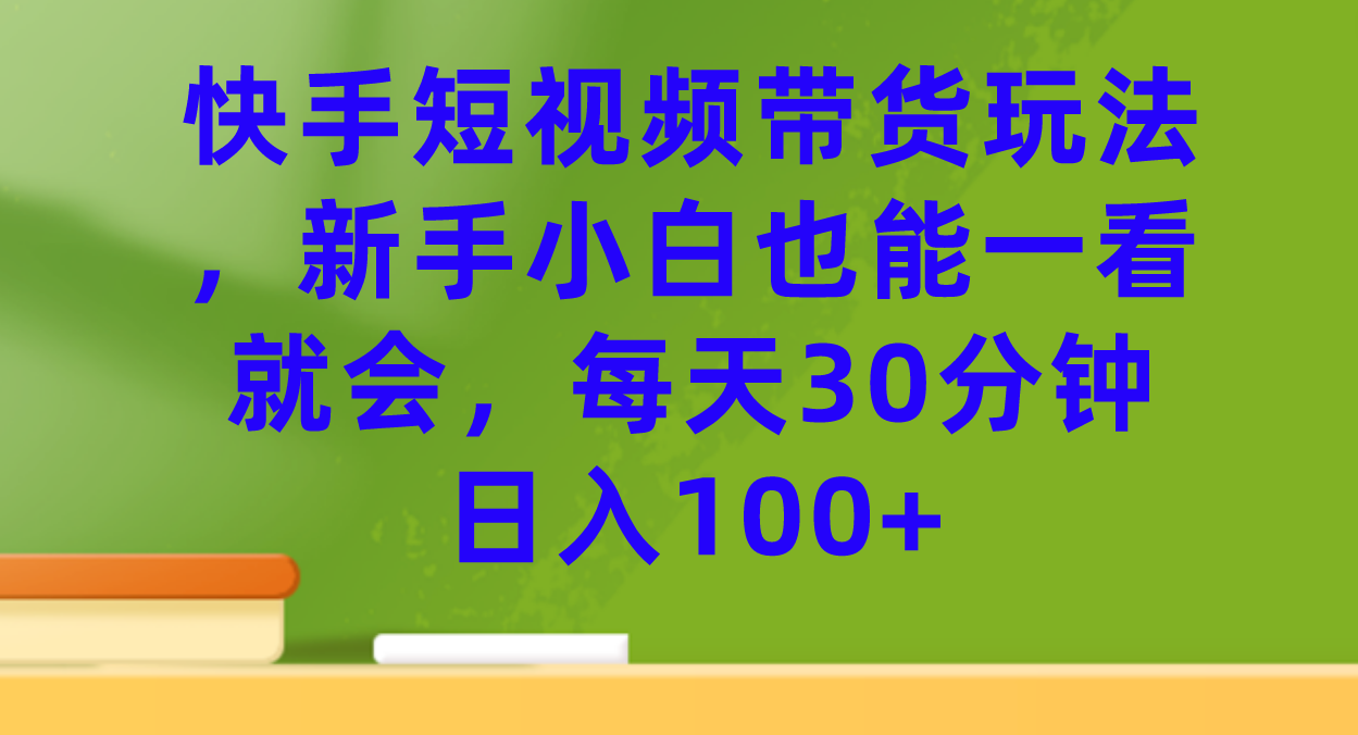 快手短視頻帶貨玩法，新手小白也能一看就會，每天30分鐘日入100+ - 嚴選資源大全