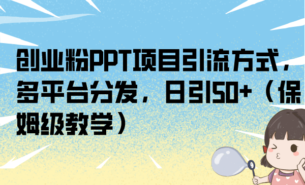 創業粉PPT項目引流方式，多平臺分發，日引50+（保姆級教學） - 嚴選資源大全