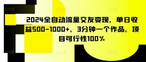 2024全自動流量交友變現，單日收益500-1000+，3分鐘一個作品，項目可行性100% - 嚴選資源大全 - 嚴選資源大全