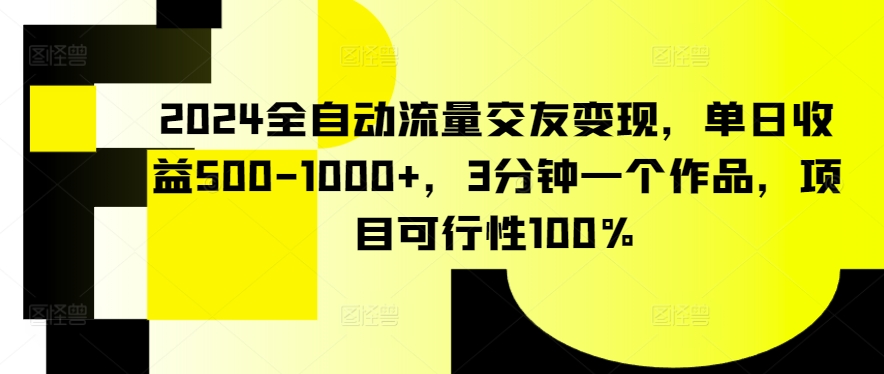 2024全自動流量交友變現(xiàn)，單日收益500-1000+，3分鐘一個作品，項目可行性100% - 嚴選資源大全