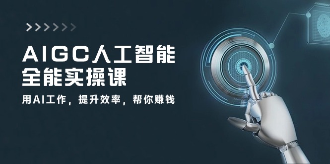 AIGC人工智能全能實操課：用AI工作，提升效率，幫你賺錢（33節課） - 嚴選資源大全