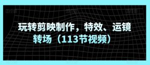 玩轉剪映制作，特效、運鏡轉場（113節視頻） - 嚴選資源大全 - 嚴選資源大全