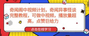 奇聞閣中視頻計(jì)劃，奇聞異事怪談完整教程，可做中視頻，播放量超高，點(diǎn)贊巨給力 - 嚴(yán)選資源大全 - 嚴(yán)選資源大全