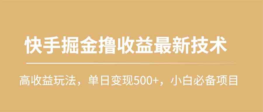 (10163期)快手掘金擼收益最新技術,高收益玩法,單日變現500+,小白必備項目 - 嚴選資源大全