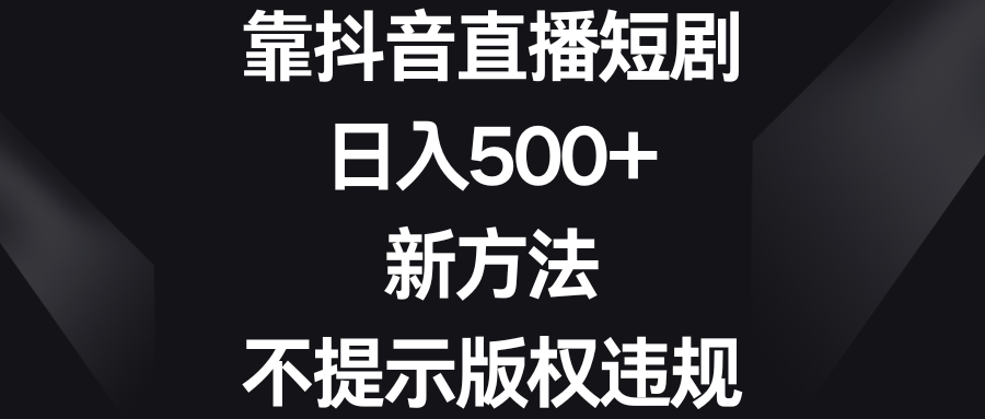 靠抖音直播短劇,日入500+,新方法、不提示版權違規 - 嚴選資源大全