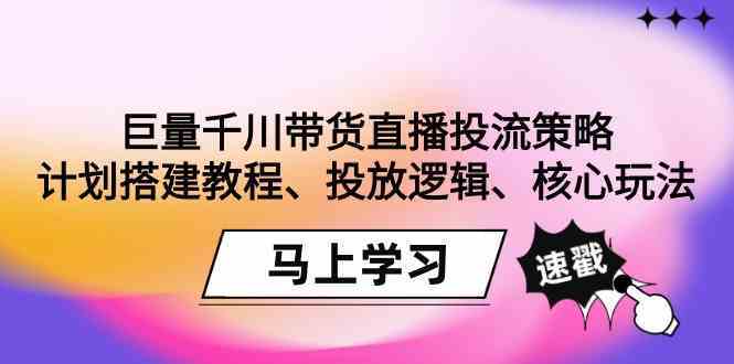巨量千川帶貨直播投流策略:計劃搭建教程、投放邏輯、核心玩法! - 嚴(yán)選資源大全