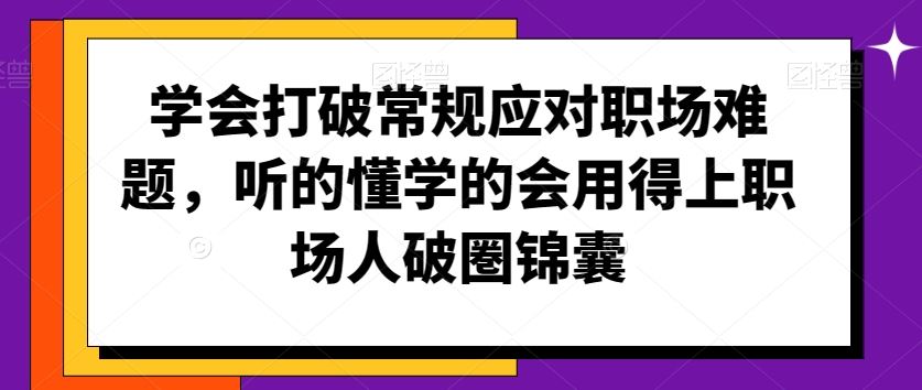學會打破常規應對職場難題,聽的懂學的會用得上職場人破圏錦囊 - 嚴選資源大全
