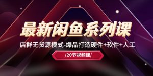(10688期)最新閑魚系列課,店群無貨源模式-爆品打造硬件+軟件+人工(20節(jié)課) - 嚴(yán)選資源大全 - 嚴(yán)選資源大全