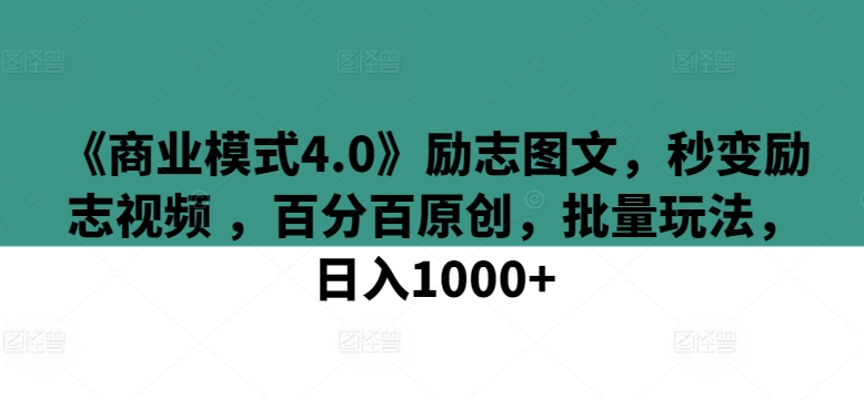 《商業模式4.0》勵志圖文，秒變勵志視頻 ，百分百原創，批量玩法，日入1000+ - 嚴選資源大全