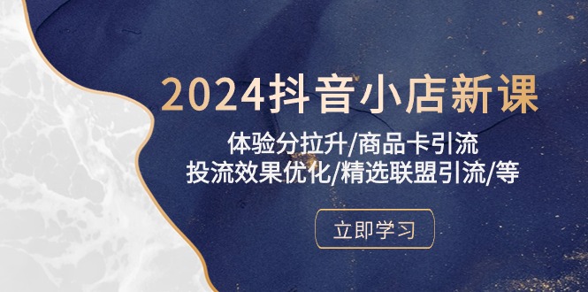 2024抖音小店新課,體驗分拉升/商品卡引流/投流效果優化/精選聯盟引流/等 - 嚴選資源大全
