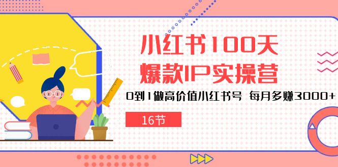 小紅書100天爆款IP實操營，0到1做高價值小紅書號，每月多賺3000+（16節） - 嚴選資源大全