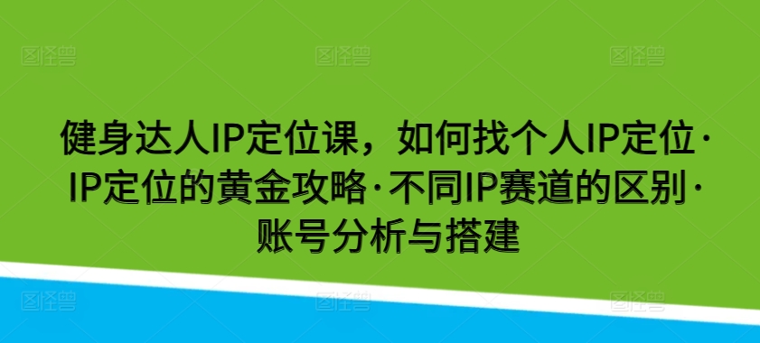 健身達人IP定位課，如何找個人IP定位·IP定位的黃金攻略·不同IP賽道的區別·賬號分析與搭建 - 嚴選資源大全