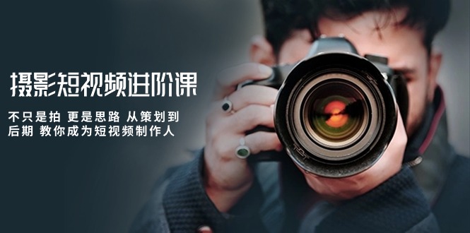 （10230期）攝影短視頻進階課，不只是拍 更是思路 從策劃到后期 教你成為短視頻制作人 - 嚴選資源大全